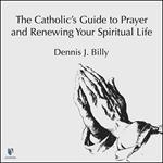 Catholic's Guide to Prayer and Renewing Your Spiritual Life, The