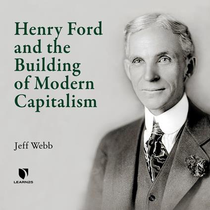 Henry Ford and the Building of Modern Capitalism