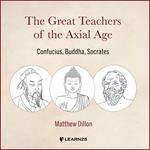 Great Teachers of the Axial Age, The: Confucius, Buddha, Socrates