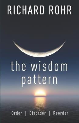 The Wisdom Pattern: Order, Disorder, Reorder - Richard Rohr - cover