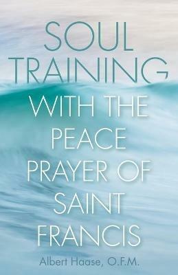 Soul Training with the Peace Prayer of Saint Francis - Albert Haase - cover