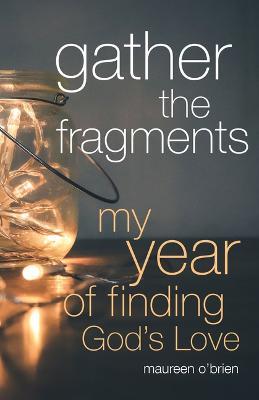 Gather the Fragments: My Year of Finding God's Love - Maureen O'Brien - cover