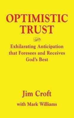 Optimistic Trust: Exhilarating Anticipation That Foresees and Receives God's Best - Jim Croft,Mark Williams - cover