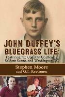 John Duffey's Bluegrass Life: FEATURING THE COUNTRY GENTLEMEN, SELDOM SCENE, AND WASHINGTON, D.C. - Second Edition - Stephen Moore,G T Keplinger - cover