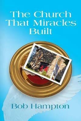 The Church That Miracles Built - Bob Hampton - cover