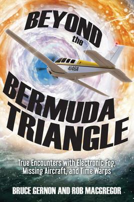 Beyond the Bermuda Triangle: True Encounters with Electronic Fog, Missing Aircraft, and Time Warps - Bruce Gernon,Rob MacGregor - cover