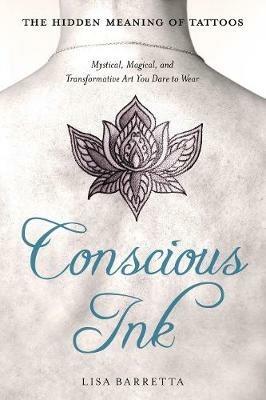 Conscious Ink: the Hidden Meaning of Tattoos: Mystical, Magical, and Transformative Art You Dare to Wear - Lisa Barretta - cover