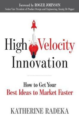 High Velocity Innovation: How to Get Your Best Ideas to Market Faster - Katherine Radeka - cover