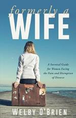 Formerly A Wife: A Survival Guide for Women Facing the Pain and Disruption of Divorce