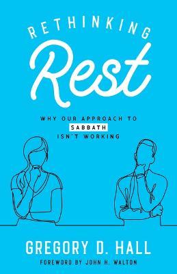 Rethinking Rest: Why Our Approach to Sabbath Isn't Working - Gregory D Hall - cover