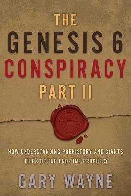 The Genesis 6 Conspiracy Part II: How Understanding Prehistory and Giants Helps Define End-Time Prophecy - Gary Wayne - cover