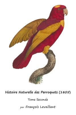 Histoire Naturelle des Perroquets (1805): Tome Seconde - Francois Levaillant - cover