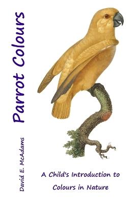 Parrot Colours: A Child's Introduction to Colours in Nature - David E McAdams - cover