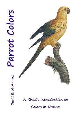 Parrot Colors: A Child's Introduction to Colors in Nature - David E McAdams - cover