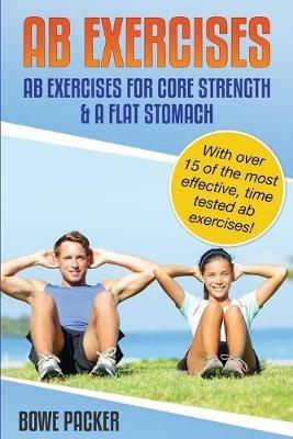 AB Exercises (AB Exercises for Core Strength & a Flat Stomach) - Bowe Packer - cover