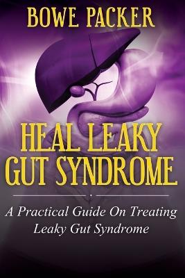 Heal Leaky Gut Syndrome: A Practical Guide on Treating Leaky Gut Syndrome - Bowe Packer - cover