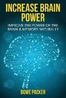 Increase Brain Power: Improve the Power of the Brain & Memory Naturally - Bowe Packer - cover