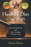 Healthy Diet to Lose Weight: Lose the Belly Fat and Slow Cooker Weight Loss - Teresa White,Stewart Jennifer - cover