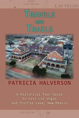 Travels and Trails: A Historical Tour Guide to East Las Vegas and Storrie Lake, New Mexico - Patricia Halverson - cover