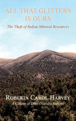 All That Glitters Is Ours: The Theft of Indian Mineral Resources - Roberta Carol Harvey - cover