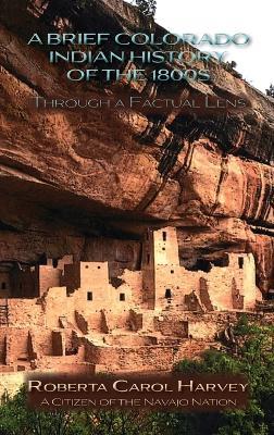 A Brief Colorado Indian History of the 1800s Through A Factual Lens(Hardcover) - Roberta Carol Harvey - cover