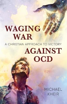 Waging War Against OCD: A Christian Approach to Victory - Michael Kheir - cover