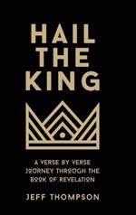 Hail the King: A Verse-by-Verse Journey Through the Book of Revelation