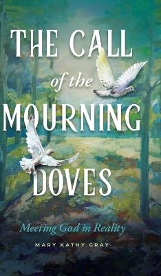 The Call of the Mourning Doves: Meeting God in Reality - Mary Kathy Gray - cover