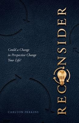 Reconsider: Could a Change in Perspective Change Your Life? - Carlton Perkins - cover