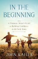 In the Beginning: A Christian Parent's Guide to Building Confidence in the Early Years