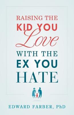 Raising the Kid You Love with the Ex You Hate - Edward Farber - cover