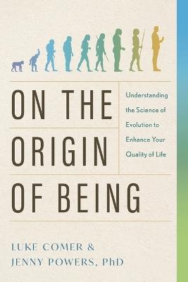 On the Origin of Being: Understanding the Science of Evolution to Enhance Your Quality of Life - Luke Comer,Jenny Powers - cover