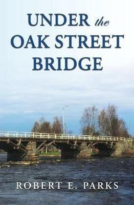 Under the Oak Street Bridge - Robert E Parks - cover