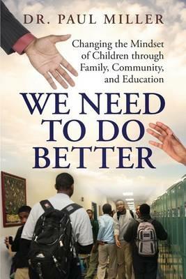 We Need To Do Better: Changing the Mindset of Children Through Family, Community, and Education - Paul Miller - cover