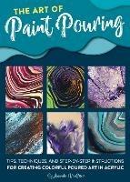 The Art of Paint Pouring: Tips, techniques, and step-by-step instructions for creating colorful poured art in acrylic - Amanda VanEver - cover