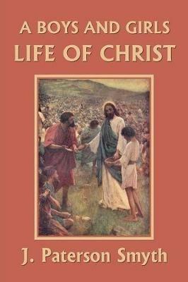 A Boys and Girls Life of Christ (Yesterday's Classics) - J Paterson Smyth - cover