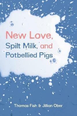 New Love, Spilt Milk, and Potbellied Pigs - Thomas Fish,Jillian Ober - cover