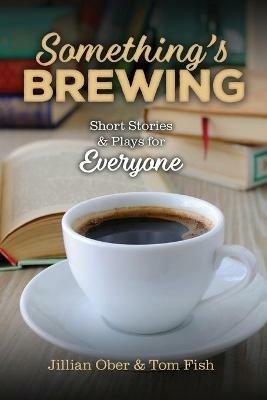 Something's Brewing: Short Stories and Plays for Everyone - Jillian Ober,Tom Fish - cover