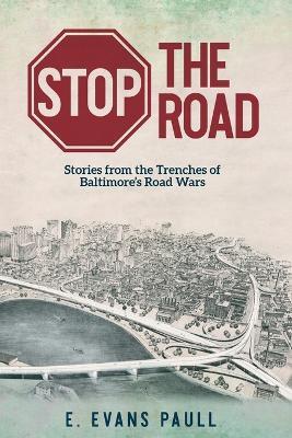 Stop the Road: Stories from the Trenches of Baltimore's Road Wars - E Evans Paull - cover