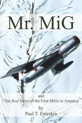 Mr. MiG: and The Real Story of the First MiGs in America - Paul T Entrekin - cover