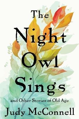 The Night Owl Sings: And Other Stories of Old Age - Judy McConnell - cover