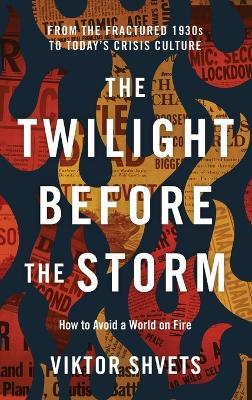 The Twilight Before the Storm: From the Fractured 1930s to Today's Crisis Culture - Viktor Shvets - cover