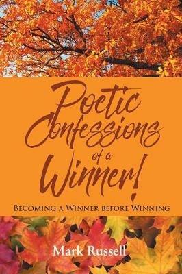 Poetic Confessions of a Winner!: Becoming a Winner before Winning - Mark Russell - cover