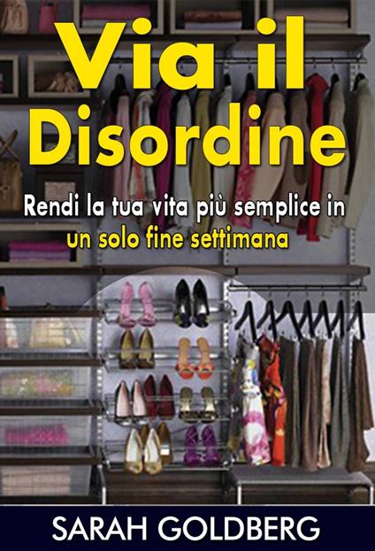 Via il disordine! - Rendi la tua vita più semplice in un solo fine settimana - Sarah Goldberg - ebook