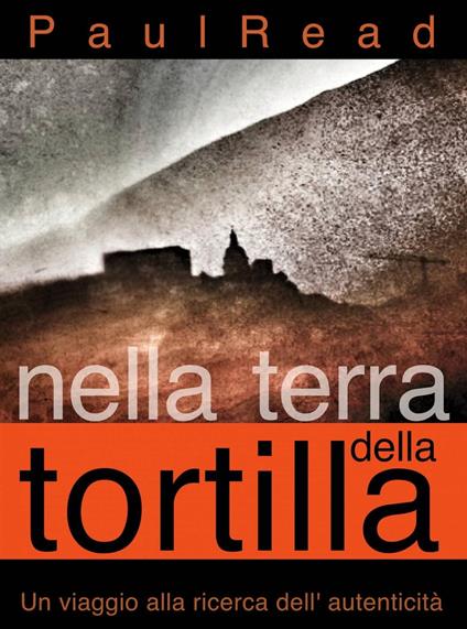 Nella Terra della Tortilla: Un Viaggio alla Ricerca dell' Autenticità - Paul Read - ebook