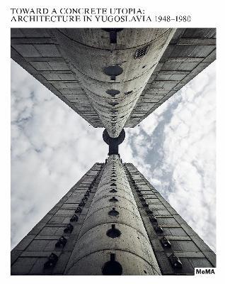 Toward a Concrete Utopia: Architecture in Yugoslavia, 1948-1980 - cover