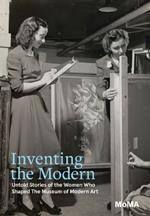 Inventing the Modern: Untold Stories of the Women Who Shaped The Museum of Modern Art