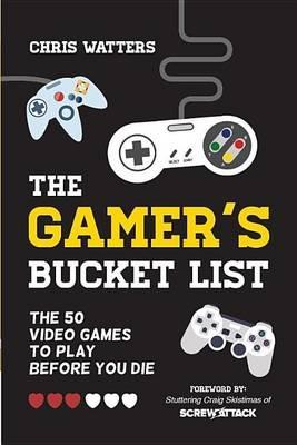 Gamer's Bucket List: The 50 Video Games to Play Before You Die - Chris Watters - cover