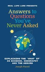 Answers to Questions You've Never Asked: Explaining the What If in Science, Geography and the Absurd