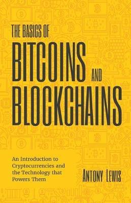 The Basics of Bitcoins and Blockchains: An Introduction to Cryptocurrencies and the Technology that Powers Them (Cryptography, Derivatives Investments, Futures Trading, Digital Assets, NFT) - Antony Lewis - cover